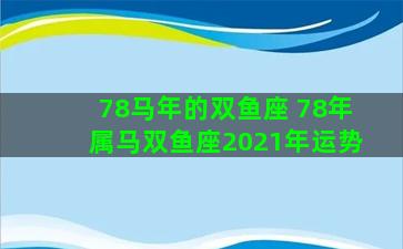 78马年的双鱼座 78年属马双鱼座2021年运势